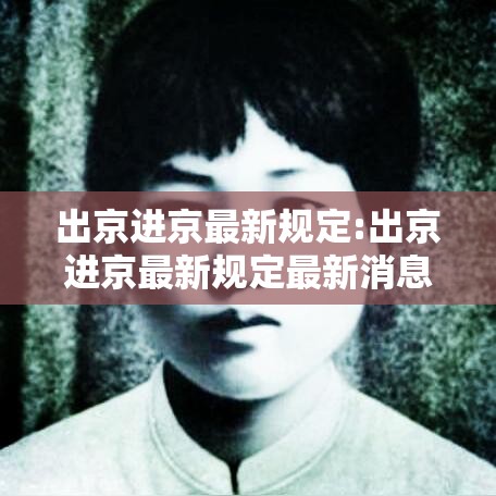 出京进京最新规定:出京进京最新规定最新消息 出京进京最新规定:出京进京最新规定最新消息