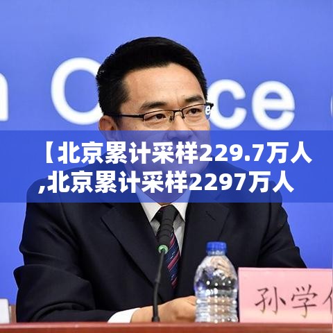 【北京累计采样229.7万人,北京累计采样2297万人确诊】