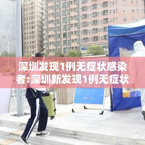 深圳发现1例无症状感染者:深圳新发现1例无症状