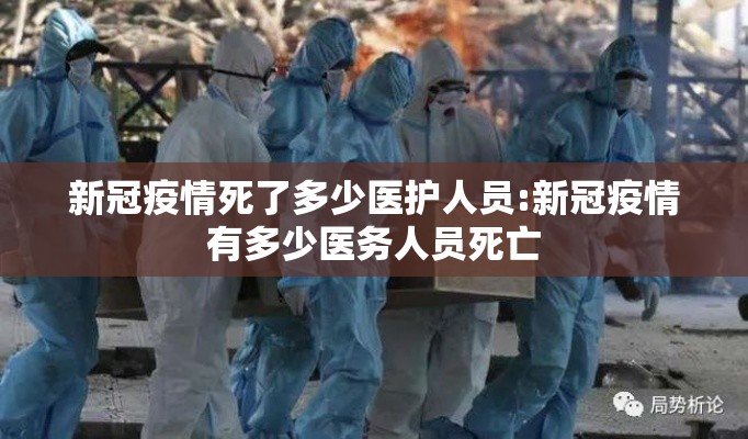 新冠疫情死了多少医护人员:新冠疫情有多少医务人员死亡