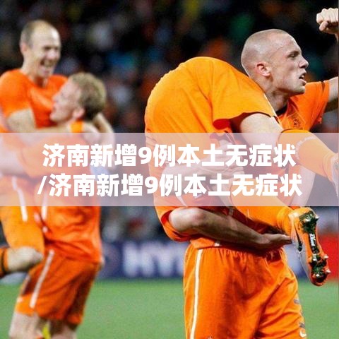 济南新增9例本土无症状/济南新增9例本土无症状感染者