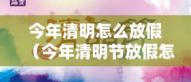 今年清明怎么放假（今年清明节放假怎样安排）