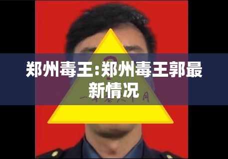 郑州毒王:郑州毒王郭最新情况