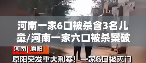河南一家6口被杀含3名儿童/河南一家六口被杀案破了吗