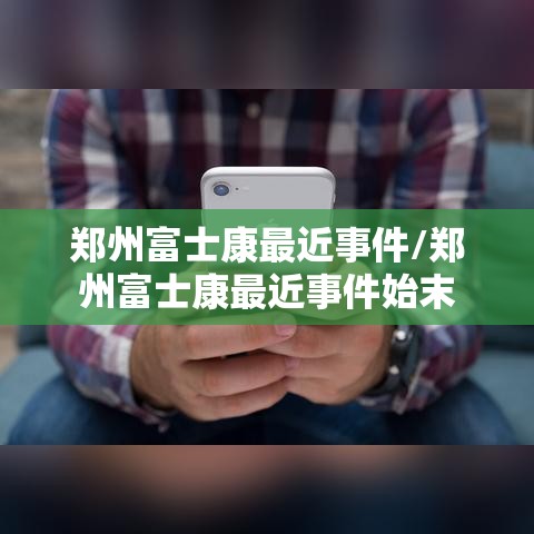 郑州富士康最近事件/郑州富士康最近事件始末