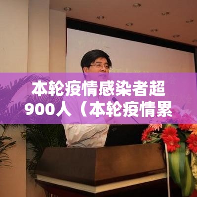 本轮疫情感染者超900人（本轮疫情累计）