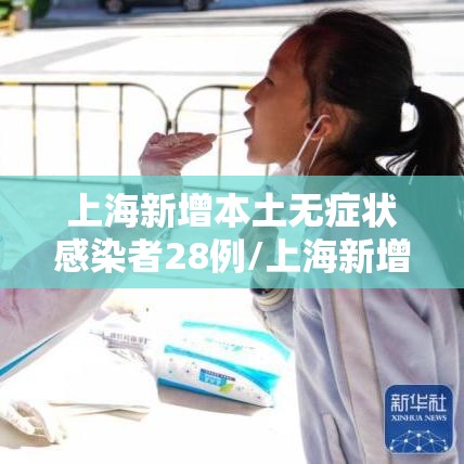 上海新增本土无症状感染者28例/上海新增一例无症状感染者
