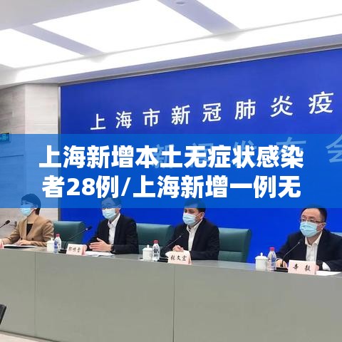 上海新增本土无症状感染者28例/上海新增一例无症状感染者