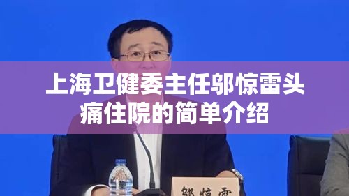 上海卫健委主任邬惊雷头痛住院的简单介绍