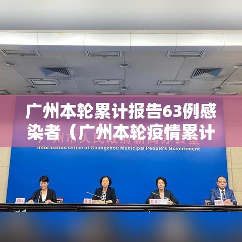 广州本轮累计报告63例感染者（广州本轮疫情累计确诊）