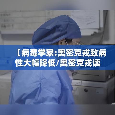 【病毒学家:奥密克戎致病性大幅降低/奥密克戎读音】 【病毒学家:奥密克戎致病性大幅降低/奥密克戎读音】