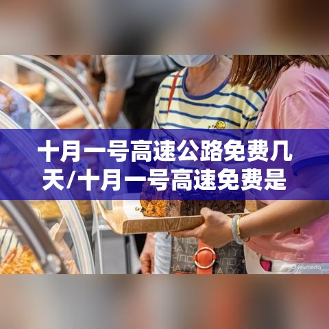 十月一号高速公路免费几天/十月一号高速免费是以下高速的时间为准吗 十月一号高速公路免费几天/十月一号高速免费是以下高速的时间为准吗
