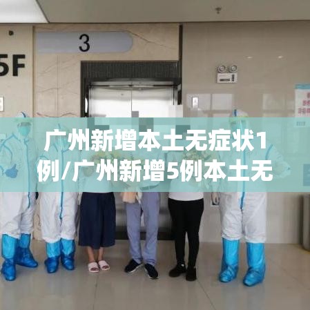 广州新增本土无症状1例/广州新增5例本土无症状感染者y