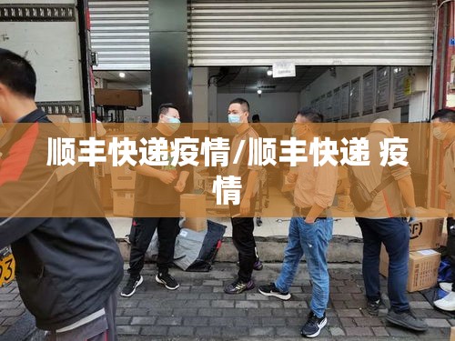 顺丰快递疫情/顺丰快递 疫情