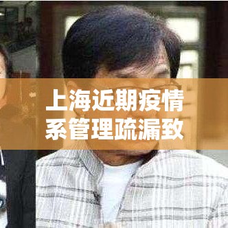上海近期疫情系管理疏漏致本土传播/上海疫情相关 上海近期疫情系管理疏漏致本土传播/上海疫情相关
