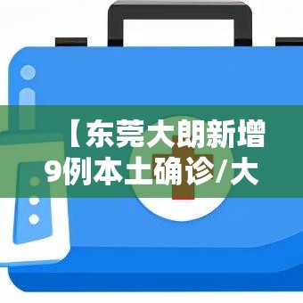 【东莞大朗新增9例本土确诊/大朗新冠状病毒最新疫情】