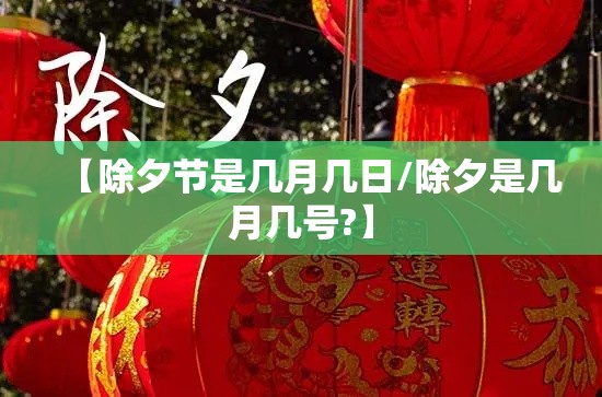 【除夕节是几月几日/除夕是几月几号?】