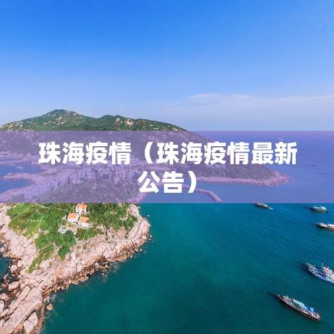 珠海疫情（珠海疫情最新公告）