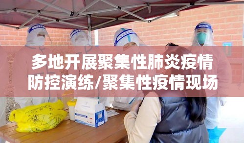 多地开展聚集性肺炎疫情防控演练/聚集性疫情现场六步法