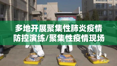 多地开展聚集性肺炎疫情防控演练/聚集性疫情现场六步法
