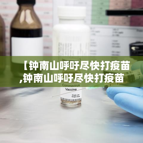 【钟南山呼吁尽快打疫苗,钟南山呼吁尽快打疫苗】