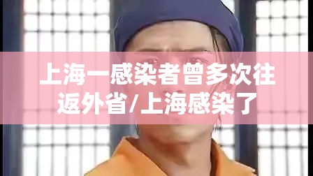 上海一感染者曾多次往返外省/上海感染了