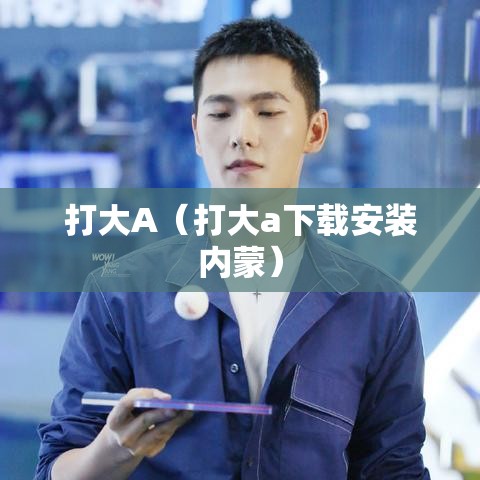 打大A(打大a下载安装内蒙) 打大A(打大a下载安装内蒙)