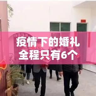 疫情下的婚礼全程只有6个人(2021 疫情 婚礼) 疫情下的婚礼全程只有6个人(2021 疫情 婚礼)
