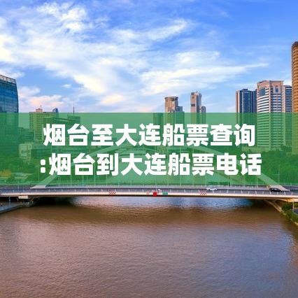 烟台至大连船票查询:烟台到大连船票电话订购