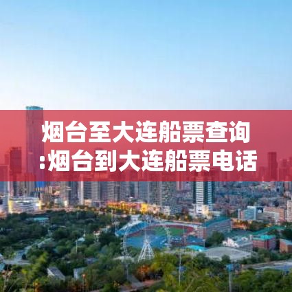 烟台至大连船票查询:烟台到大连船票电话订购
