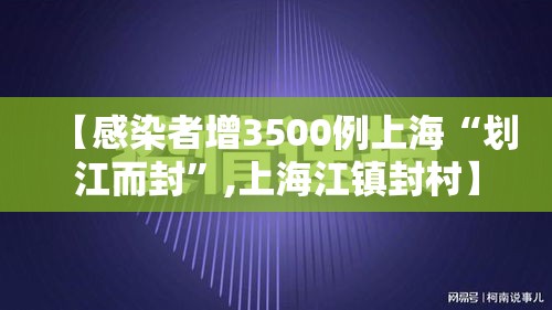 【感染者增3500例上海“划江而封	”,上海江镇封村】