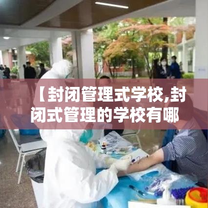 【封闭管理式学校,封闭式管理的学校有哪些】