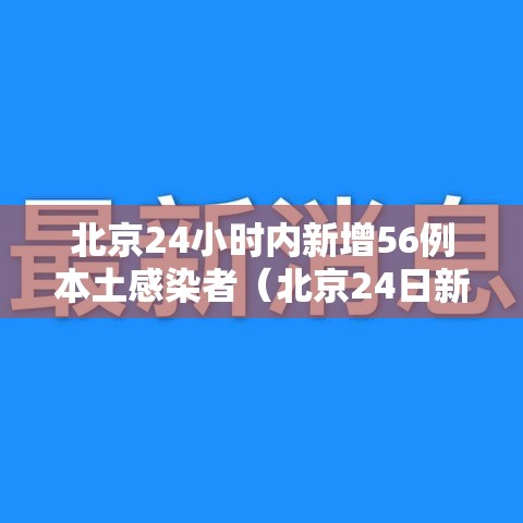 北京24小时内新增56例本土感染者（北京24日新增病例是哪个区的）