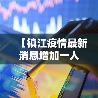 【镇江疫情最新消息增加一人,镇江疫情最新进展】