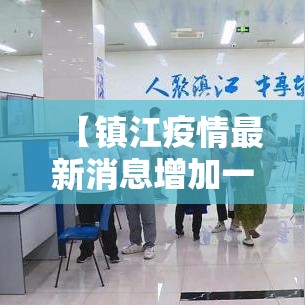 【镇江疫情最新消息增加一人,镇江疫情最新进展】