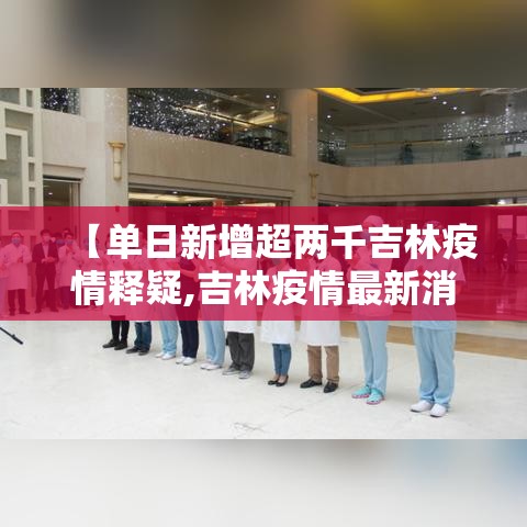 【单日新增超两千吉林疫情释疑,吉林疫情最新消息今天新增两例是哪里人】