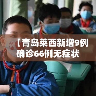 【青岛莱西新增9例确诊66例无症状/青岛莱西新冠状疫情最新消息】