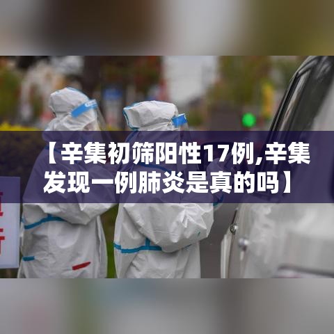 【辛集初筛阳性17例,辛集发现一例肺炎是真的吗】
