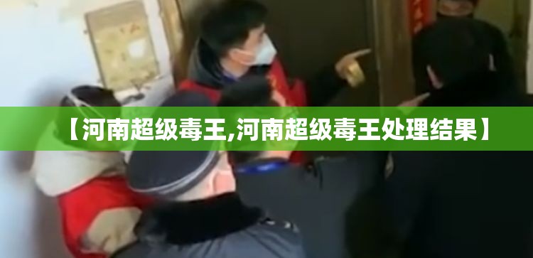 【河南超级毒王,河南超级毒王处理结果】