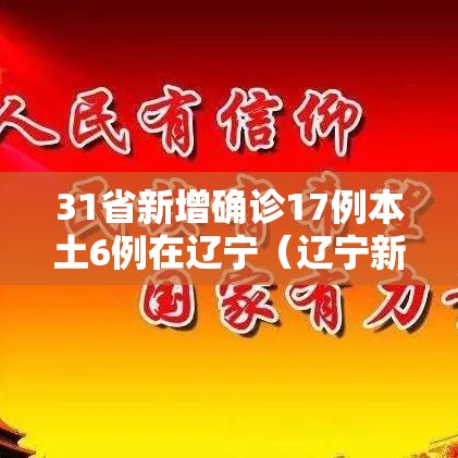 31省新增确诊17例本土6例在辽宁（辽宁新增7例本土确诊病例0）