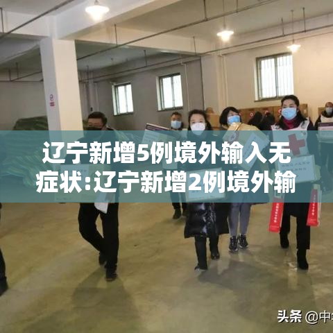 辽宁新增5例境外输入无症状:辽宁新增2例境外输入病例