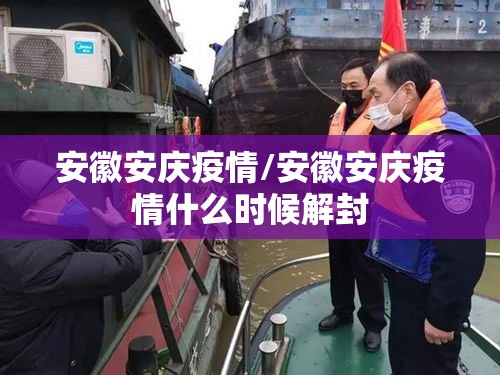 安徽安庆疫情/安徽安庆疫情什么时候解封 安徽安庆疫情/安徽安庆疫情什么时候解封