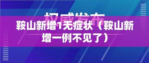 鞍山新增1无症状（鞍山新增一例不见了）