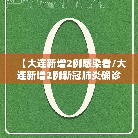 【大连新增2例感染者/大连新增2例新冠肺炎确诊病例】