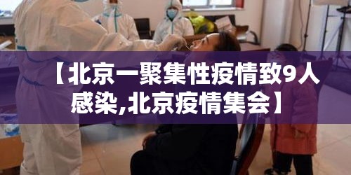 【北京一聚集性疫情致9人感染,北京疫情集会】 【北京一聚集性疫情致9人感染,北京疫情集会】