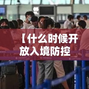 【什么时候开放入境防控措施?官方回应,什么时候对外开放入境】