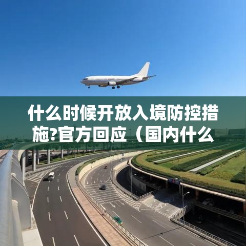 什么时候开放入境防控措施?官方回应（国内什么时候开放出镜）