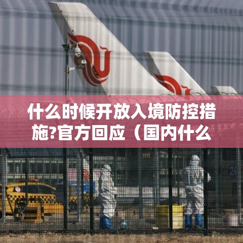 什么时候开放入境防控措施?官方回应（国内什么时候开放出镜）