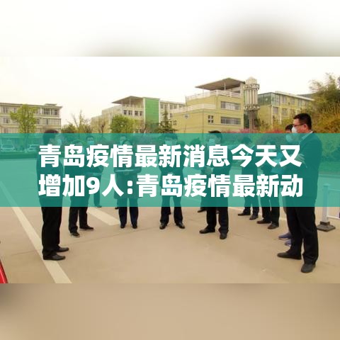 青岛疫情最新消息今天又增加9人:青岛疫情最新动态消息