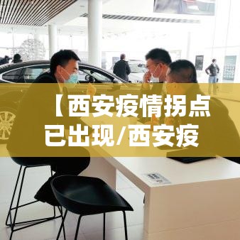 【西安疫情拐点已出现/西安疫情咋样了】